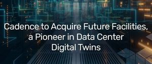 Cadence 收购数据中心数字孪生先驱 Future Facilities